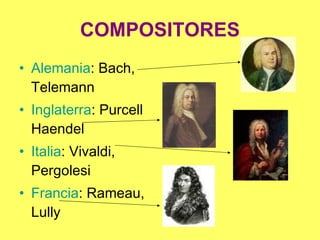 COMPOSITORES Alemania : Bach, Telemann Inglaterra : Purcell Haendel  Italia : Vivaldi, Pergolesi Francia : Rameau, Lully 
