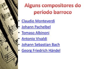 •   Claudio Monteverdi
•   Johann Pachelbel
•   Tomaso Albinoni
•   Antonio Vivaldi
•   Johann Sebastian Bach
•   Georg Friedrich Händel
 