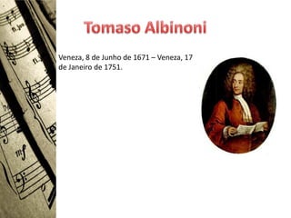 • Veneza, 8 de Junho de 1671 – Veneza, 17
  de Janeiro de 1751.
 