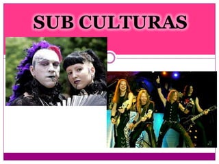 SUB CULTURAS
 