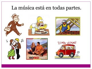 La música está en todas partes.
 