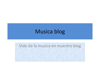 Musica blog
Vide de la musica en muestro blog
 