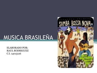 MUSICA BRASILEÑA
ELABORADO POR:
RAUL RODRIGUEZ
C.I. 14015126
 