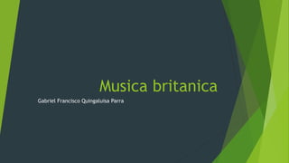 Musica britanica
Gabriel Francisco Quingaluisa Parra
 