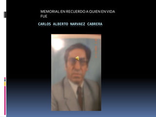 MEMORIAL EN RECUERDO A QUIEN EN VIDA FUE  CARLOS ALBERTO NARVAEZ CABRERA 