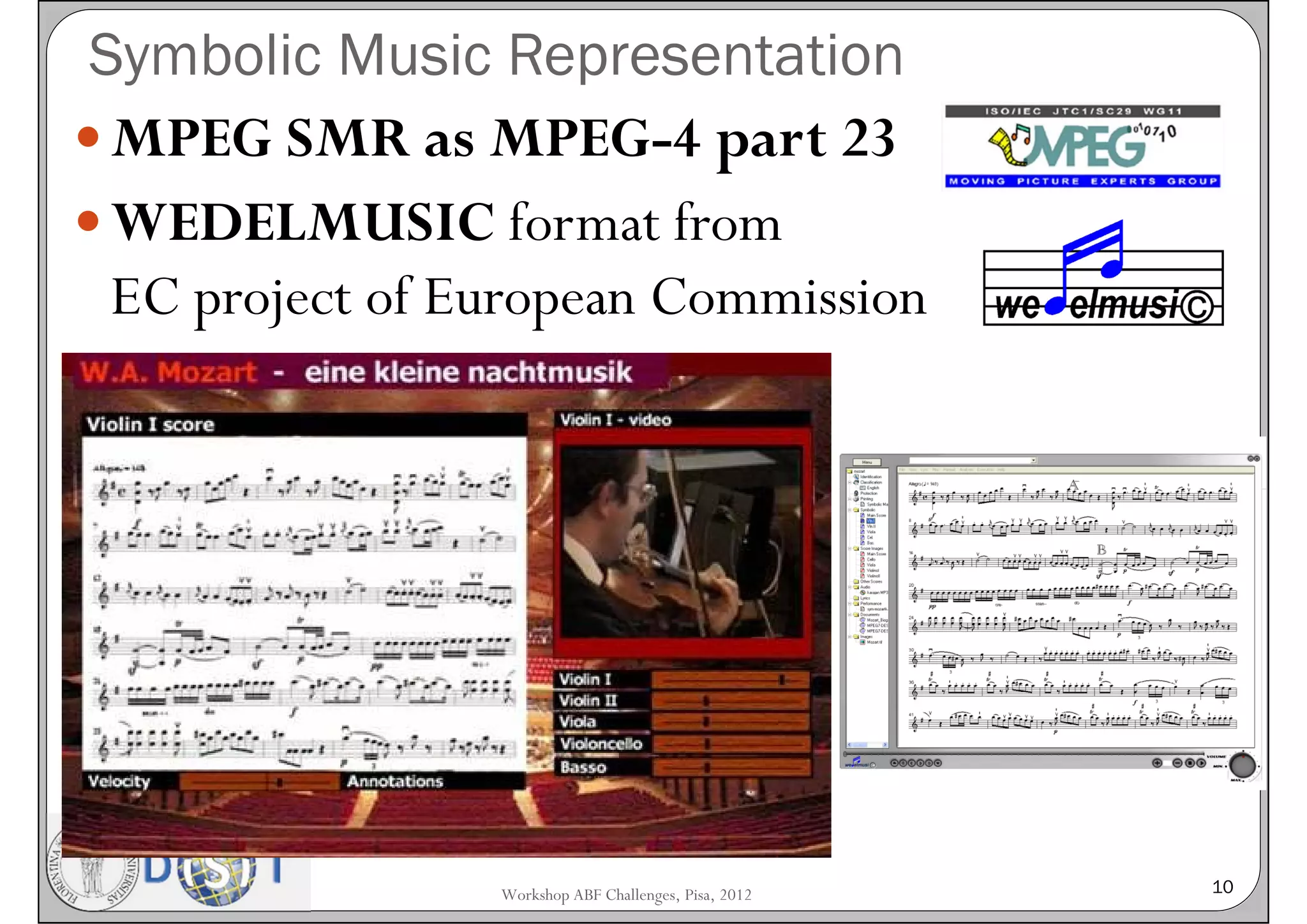 Symbolic Music Representation
 MPEG SMR as MPEG-4 part 23
 WEDELMUSIC format from
  EC project of European Commission




                 Workshop ABF Challenges, Pisa, 2012   10
 