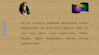 En el circuit podemos encontrar mucho
exponentes de este gran género como lo
son Tony Dark, Isaac Rodríguez, Offer
Nisim, Mark Alvarado, entre otros
muchos más.
 