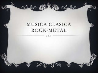 MUSICA CLASICA
ROCK-METAL
 