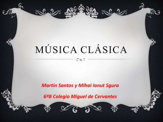 MÚSICA CLÁSICA
Martín Santos y Mihai Ionut Sgura
6ºB Colegio Miguel de Cervantes
 