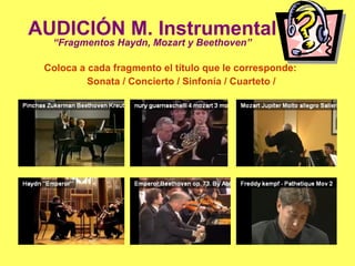 AUDICIÓN M. Instrumental “Fragmentos Haydn, Mozart y Beethoven” Coloca a cada fragmento el título que le corresponde:  Sonata / Concierto / Sinfonía / Cuarteto /  