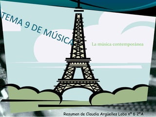 Resumen de Claudia Argüelles Lobo nº 6 2ºA
TEMA 9 DE MÚSICA La música contemporánea
 