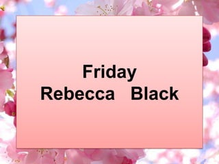 Friday
Rebecca Black

 