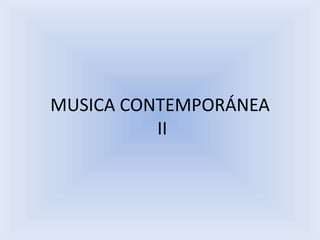 MUSICA CONTEMPORÁNEA
II
 