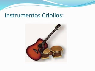 Instrumentos Criollos: 
 