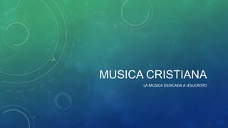 MUSICA CRISTIANA
      LA MUSICA DEDICADA A JESUCRISTO
 
