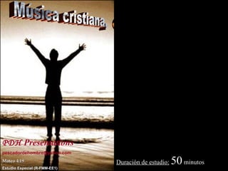 PDH   Presentations   [email_address] Mateo 4:19 Estudio Especial (R-FMM-EE1) Música cristiana, o del mundo. Duración de estudio:   50  minutos 