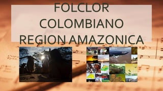 FOLCLOR
COLOMBIANO
REGION AMAZONICA
 