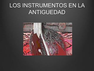 LOS INSTRUMENTOS EN LA
ANTIGUEDAD

 