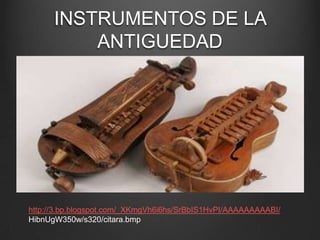 INSTRUMENTOS DE LA
ANTIGUEDAD

http://3.bp.blogspot.com/_XKmgVh6i6hs/SrBbIS1HvPI/AAAAAAAAABI/
HibnUgW350w/s320/citara.bmp

 