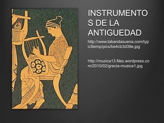 INSTRUMENTO
S DE LA
ANTIGUEDAD
http://www.labandasuena.com/typ
o3temp/pics/be4cb3d39e.jpg

http://musica13.files.wordpress.co
m/2010/02/grecia-musica1.jpg

 