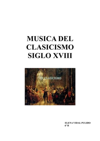 MUSICA DEL
CLASICISMO
SIGLO XVIII
ELENA VIDAL PULIDO
6º B
 