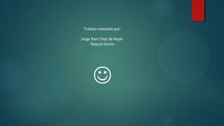 Trabajo realizado por:
Jorge Ranz Díaz de Rojas
Raquel García

 
