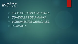  TIPOS DE COMPOSICIONES.
 CUADRILLAS DE ÁNIMAS.
 INSTRUMENTOS MUSICALES.
 FESTIVALES.
INDÍCE
 
