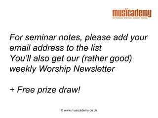 For seminar notes, please add your
email address to the list
You’ll also get our (rather good)
weekly Worship Newsletter

+ Free prize draw!

             © www.musicademy.co.uk
 