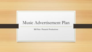 Music Advertisement Plan
Bill Pain- Pinnacle Productions
 