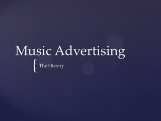 Music Advertising

{

The History

 