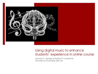 Using digital music to enhance
students’ experience in online course
Joanna C. Dunlap & Patrick R. Lowenthal
University of Colorado Denver
 