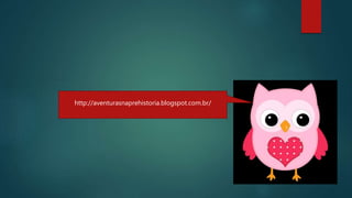 http://aventurasnaprehistoria.blogspot.com.br/
 
