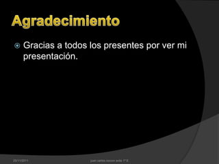      Gracias a todos los presentes por ver mi
      presentación.




25/11/2011            juan carlos cocom avila 1º E
 