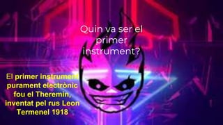 Quin va ser el
primer
instrument?
El primer instrument
purament electrònic
fou el Theremin,
inventat pel rus Leon
Termenel 1918
 
