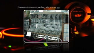 Primer sintetizador creado por olsen y belar en el año 1955
 
