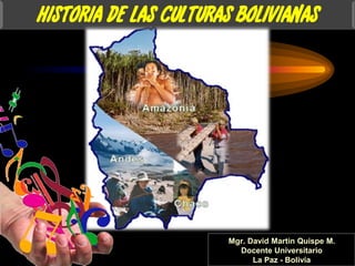 Mgr. David Martin Quispe M.
Docente Universitario
La Paz - Bolivia
HISTORIA DE LAS CULTURAS BOLIVIANAS
 