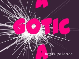 a
Gotic
  Juan Felipe Lozano
 