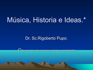 11
Música, Historia e Ideas.*
Dr. Sc.Rigoberto Pupo.Dr. Sc.Rigoberto Pupo.
(*(*Tomado de la obra homónima de Hugo Leichtentritt.)Tomado de la obra homónima de Hugo Leichtentritt.)
 
