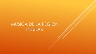 MÚSICA DE LA REGIÓN
INSULAR
 