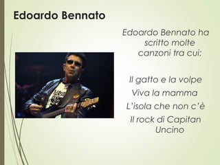 Edoardo Bennato
Edoardo Bennato ha
scritto molte
canzoni tra cui:
Il gatto e la volpe
Viva la mamma
L’isola che non c’è
Il rock di Capitan
Uncino
 