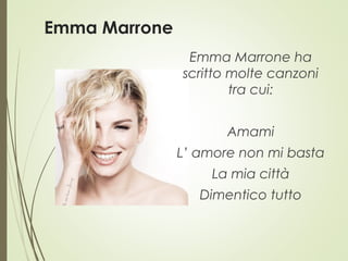 Emma Marrone
Emma Marrone ha
scritto molte canzoni
tra cui:
Amami
L’ amore non mi basta
La mia città
Dimentico tutto
 