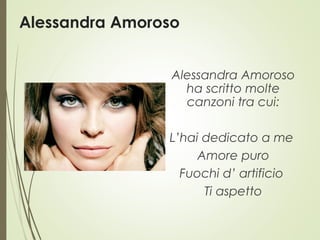 Alessandra Amoroso
Alessandra Amoroso
ha scritto molte
canzoni tra cui:
L’hai dedicato a me
Amore puro
Fuochi d’ artificio
Ti aspetto
 