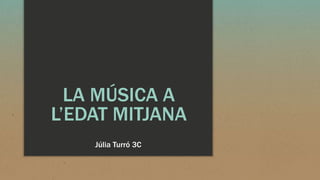 LA MÚSICA A
L’EDAT MITJANA
Júlia Turró 3C
 