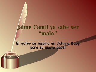 Jaime Camil ya sabe ser “malo” El actor se inspira en Johnny Depp para su nuevo papel 