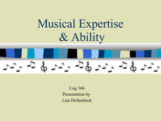 Musical Expertise  & Ability Cog 366 Presentation by  Lisa Hollenbeck 
