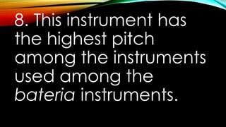 8. This instrument has
the highest pitch
among the instruments
used among the
bateria instruments.
 