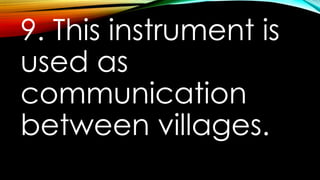 9. This instrument is
used as
communication
between villages.
 