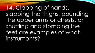 14. Clapping of hands,
slapping the thighs, pounding
the upper arms or chests, or
shuffling and stomping the
feet are examples of what
instruments?
 
