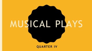 MUSICAL PLAYS
QUARTER IV
 