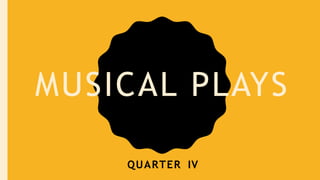 MUSICAL PLAYS
QUARTER IV
 